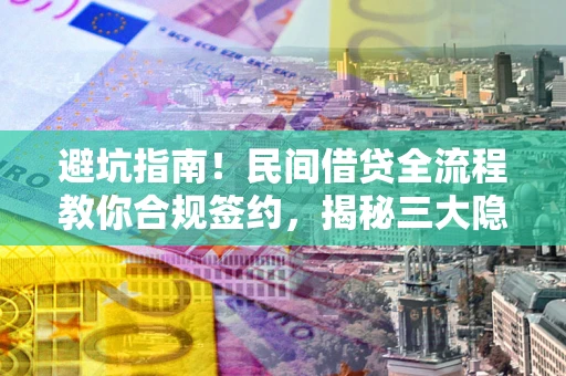 济南避坑指南！民间借贷全流程教你合规签约，揭秘三大隐形陷阱