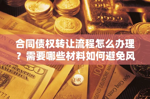 济南合同债权转让流程怎么办理？需要哪些材料如何避免风险？