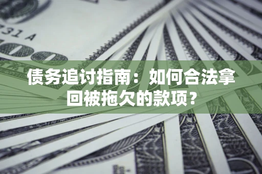 济南债务追讨指南：如何合法拿回被拖欠的款项？