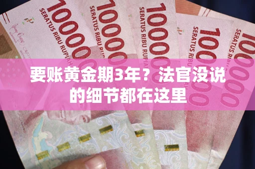 济南要账黄金期3年？法官没说的细节都在这里
