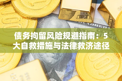 济南债务拘留风险规避指南：5大自救措施与法律救济途径