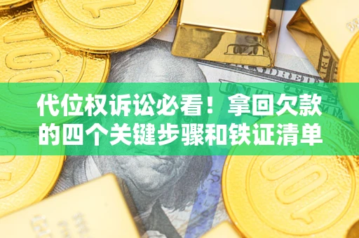 济南代位权诉讼必看!拿回欠款的四个关键步骤和铁证清单 济南代位权诉讼必看!拿回欠款的四个关键步骤和铁证清单