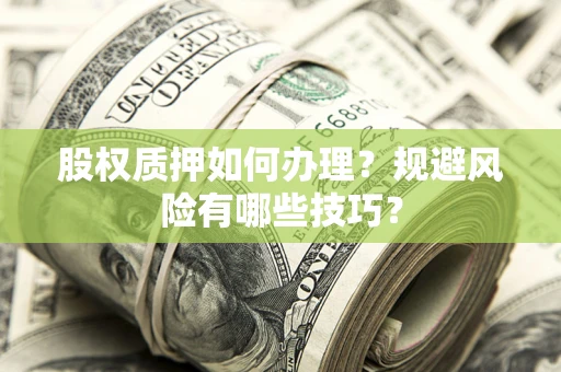济南股权质押如何办理？规避风险有哪些技巧？