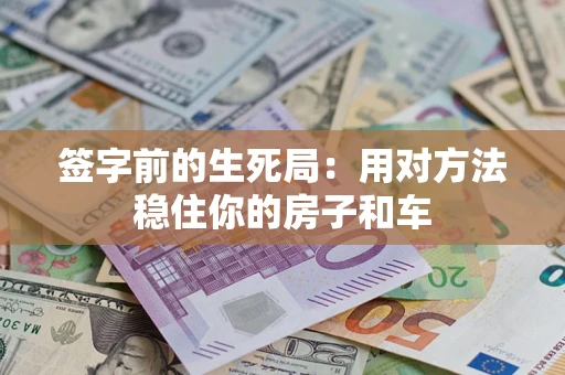 济南签字前的生死局：用对方法稳住你的房子和车