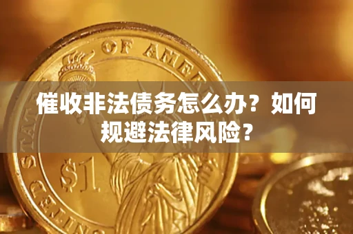 济南催收非法债务怎么办？如何规避法律风险？
