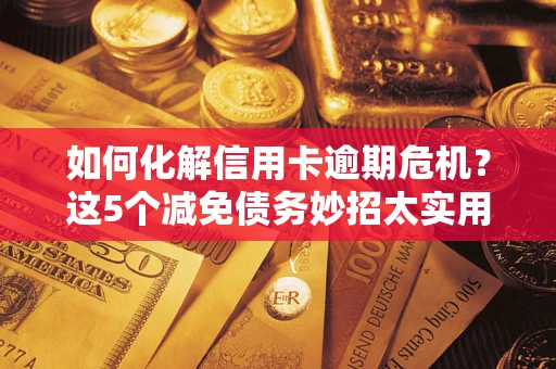 济南如何化解信用卡逾期危机？这5个减免债务妙招太实用