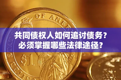 济南共同债权人如何追讨债务？必须掌握哪些法律途径？