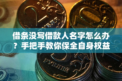 济南借条没写借款人名字怎么办？手把手教你保全自身权益
