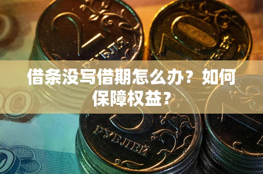 济南借条没写借期怎么办？如何保障权益？