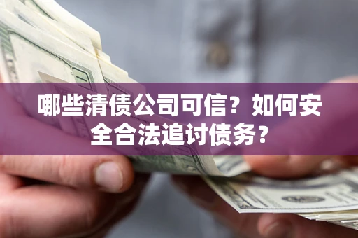 济南哪些清债公司可信？如何安全合法追讨债务？