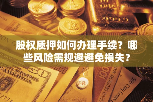 济南股权质押如何办理手续？哪些风险需规避避免损失？