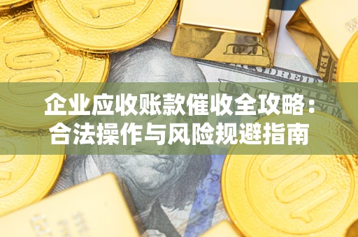 济南企业应收账款催收全攻略：合法操作与风险规避指南