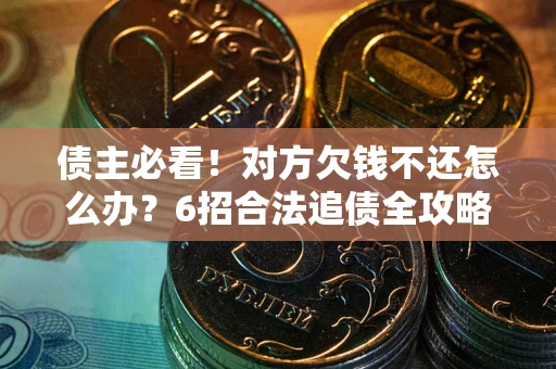 济南债主必看！对方欠钱不还怎么办？6招合法追债全攻略
