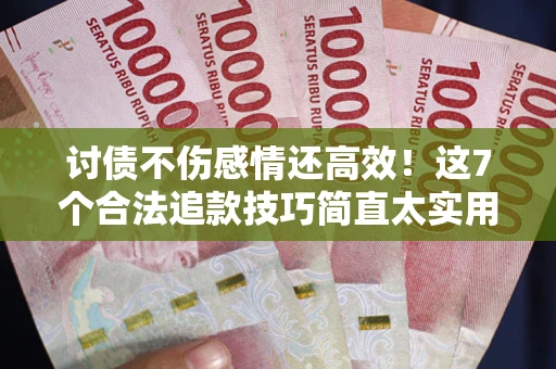 济南讨债不伤感情还高效！这7个合法追款技巧简直太实用