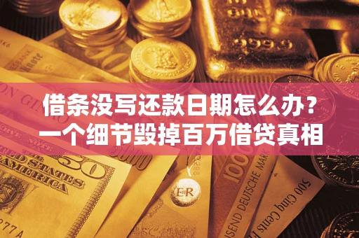 济南借条没写还款日期怎么办？一个细节毁掉百万借贷真相