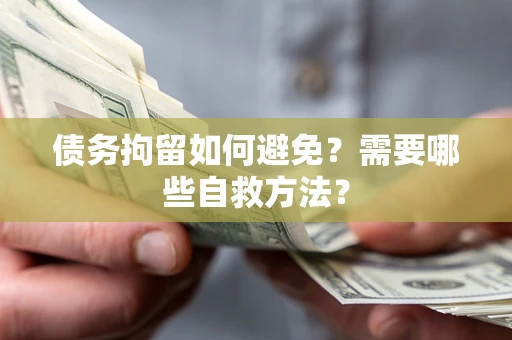 济南债务拘留如何避免？需要哪些自救方法？