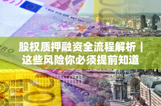 济南股权质押融资全流程解析｜这些风险你必须提前知道