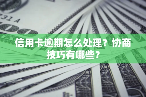 济南信用卡逾期怎么处理？协商技巧有哪些？