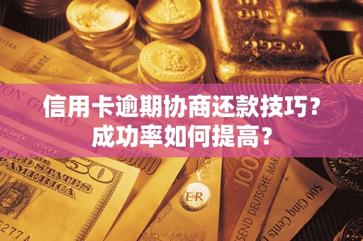 济南信用卡逾期协商还款技巧？成功率如何提高？