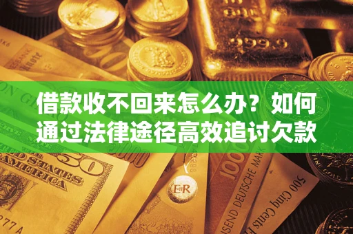 济南借款收不回来怎么办?如何通过法律途径高效追讨欠款? 济南借款收不回来怎么办?如何通过法律途径高效追讨欠款?