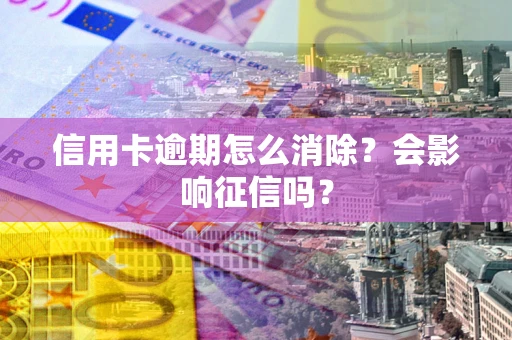 济南信用卡逾期怎么消除？会影响征信吗？