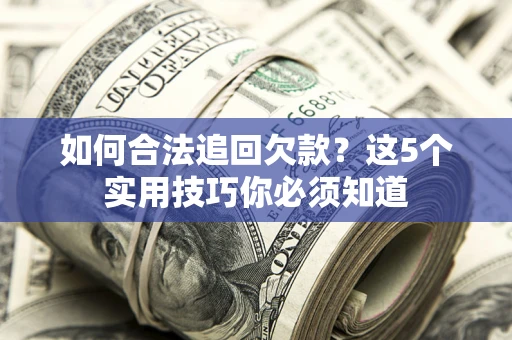 济南如何合法追回欠款？这5个实用技巧你必须知道