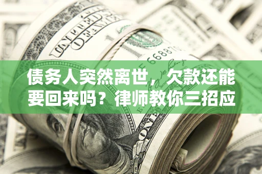 济南债务人突然离世，欠款还能要回来吗？律师教你三招应对