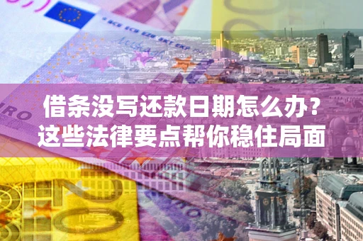 济南借条没写还款日期怎么办？这些法律要点帮你稳住局面