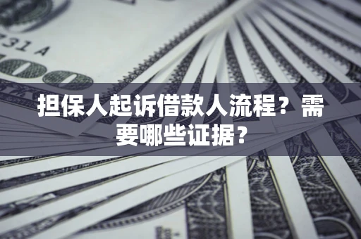 济南担保人起诉借款人流程?需要哪些证据? 济南担保人起诉借款人流程?需要哪些证据?