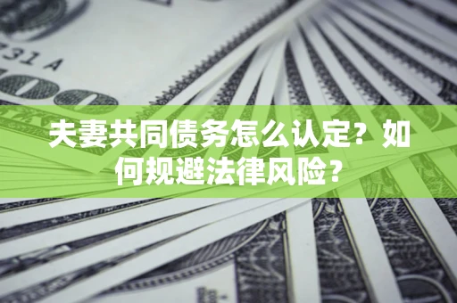 济南夫妻共同债务怎么认定？如何规避法律风险？