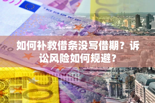 济南如何补救借条没写借期？诉讼风险如何规避？