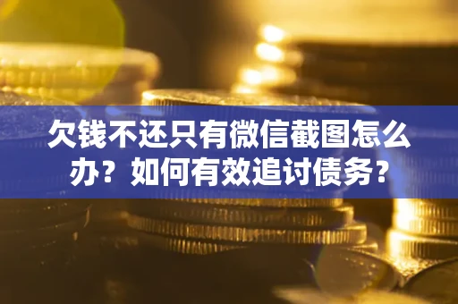 济南欠钱不还只有微信截图怎么办？如何有效追讨债务？