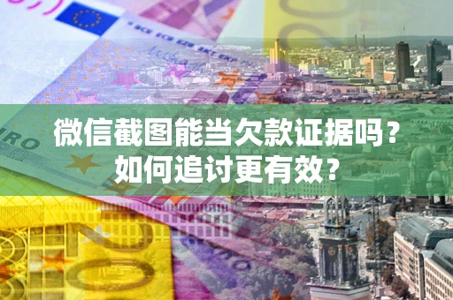 济南微信截图能当欠款证据吗？如何追讨更有效？