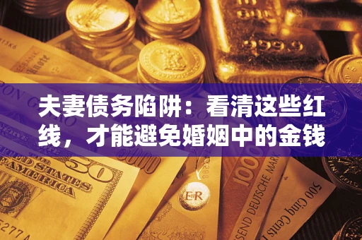 济南夫妻债务陷阱：看清这些红线，才能避免婚姻中的金钱危机