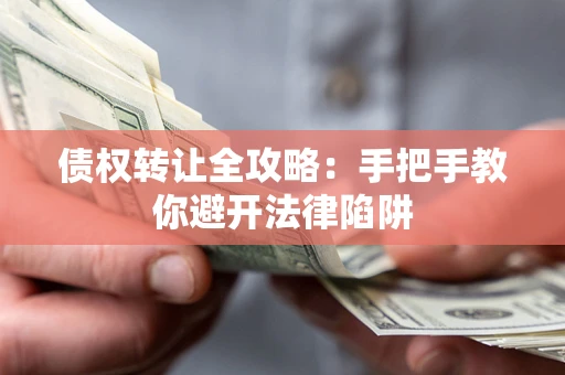济南债权转让全攻略：手把手教你避开法律陷阱