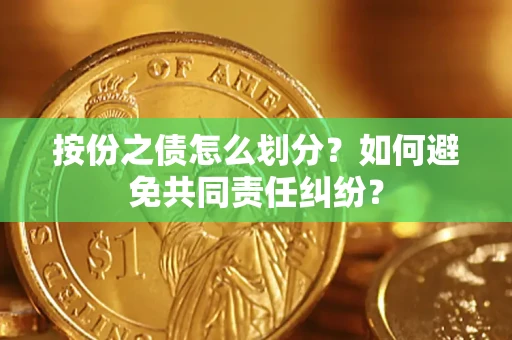 济南按份之债怎么划分？如何避免共同责任纠纷？