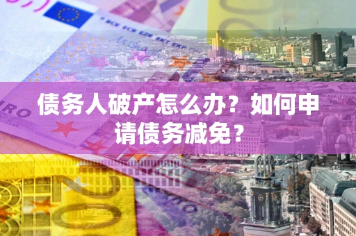 济南债务人破产怎么办？如何申请债务减免？