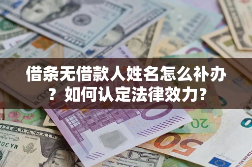 济南借条无借款人姓名怎么补办？如何认定法律效力？