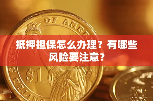 济南抵押担保怎么办理？有哪些风险要注意？