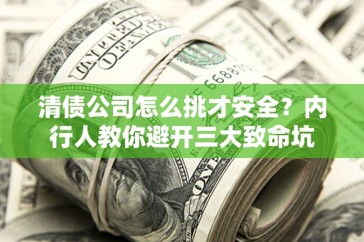 济南清债公司怎么挑才安全?内行人教你避开三大致命坑 济南清债公司怎么挑才安全?内行人教你避开三大致命坑