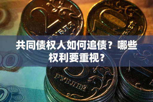 济南共同债权人如何追债？哪些权利要重视？