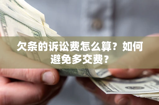 济南欠条的诉讼费怎么算？如何避免多交费？
