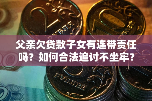 济南父亲欠贷款子女有连带责任吗？如何合法追讨不坐牢？