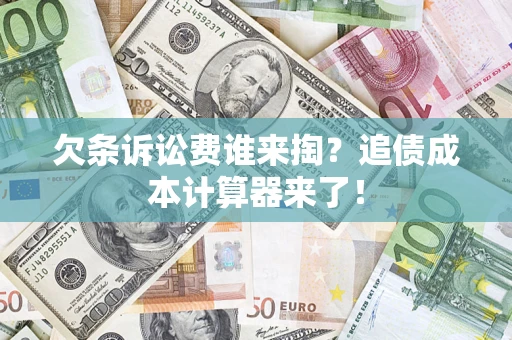 济南欠条诉讼费谁来掏？追债成本计算器来了！