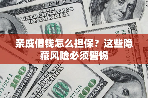 济南亲戚借钱怎么担保？这些隐藏风险必须警惕