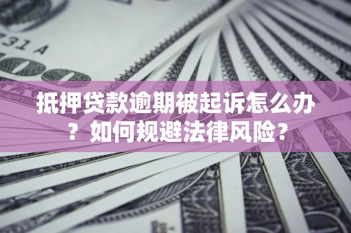 济南抵押贷款逾期被起诉怎么办？如何规避法律风险？