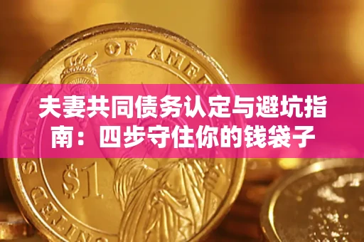 济南夫妻共同债务认定与避坑指南：四步守住你的钱袋子