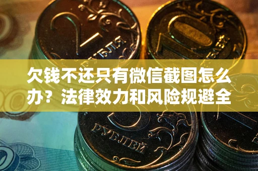 济南欠钱不还只有微信截图怎么办？法律效力和风险规避全解析