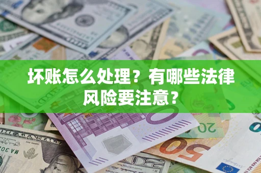 济南坏账怎么处理？有哪些法律风险要注意？