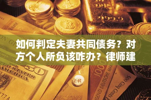 济南如何判定夫妻共同债务？对方个人所负该咋办？律师建议